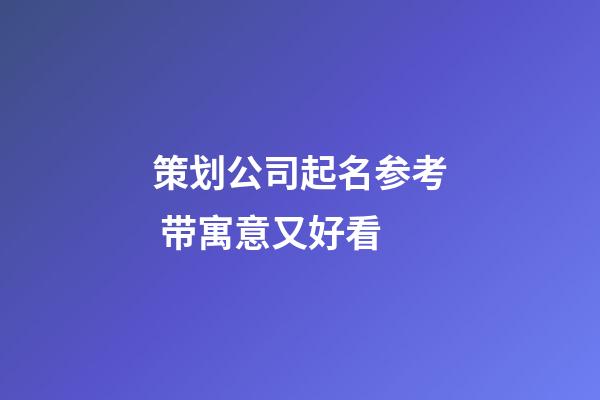 策划公司起名参考 带寓意又好看